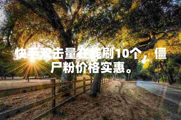 快手双击量在线刷10个，僵尸粉价格实惠。