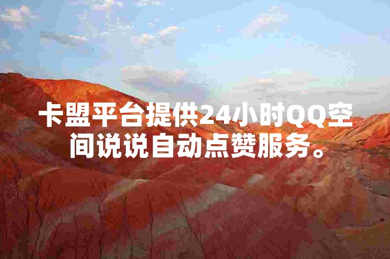 卡盟平台提供24小时QQ空间说说自动点赞服务。