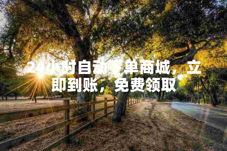 24小时自动下单商城，立即到账，免费领取5000个赞。