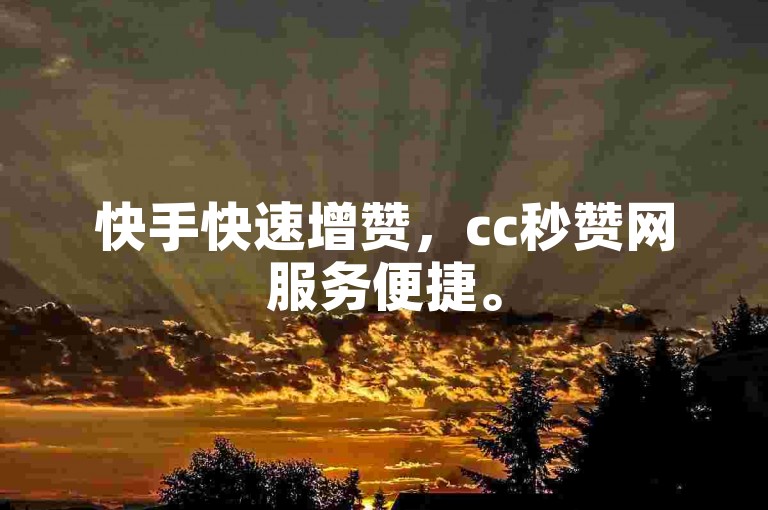 快手快速增赞，cc秒赞网服务便捷。