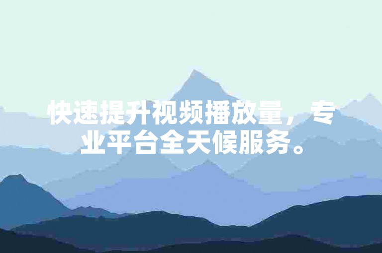 快速提升视频播放量，专业平台全天候服务。