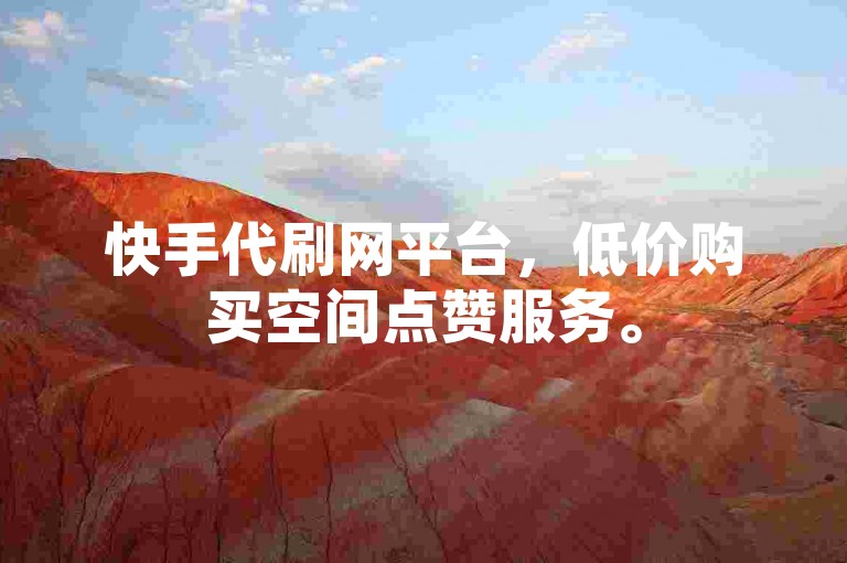 快手代刷网平台，低价购买空间点赞服务。