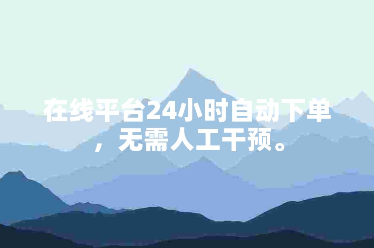 在线平台24小时自动下单，无需人工干预。