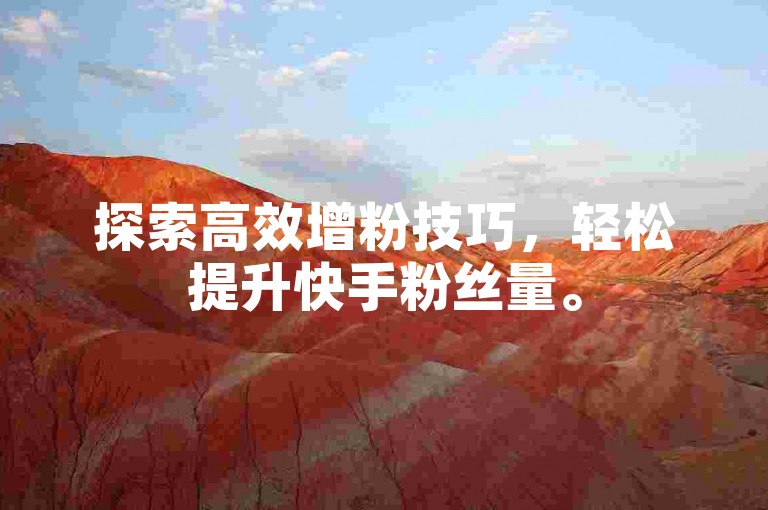 探索高效增粉技巧，轻松提升快手粉丝量。