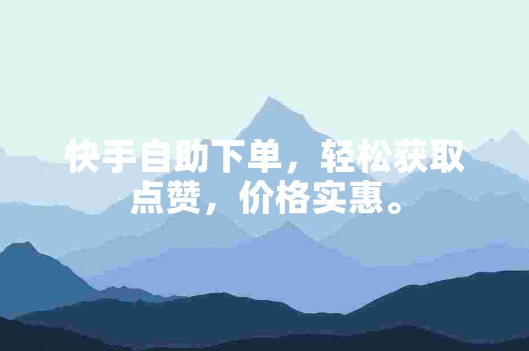 快手自助下单，轻松获取点赞，价格实惠。