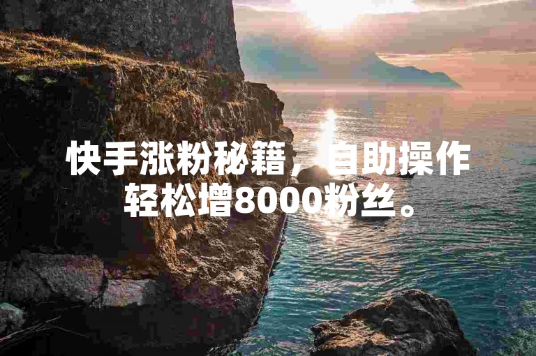 快手涨粉秘籍，自助操作轻松增8000粉丝。