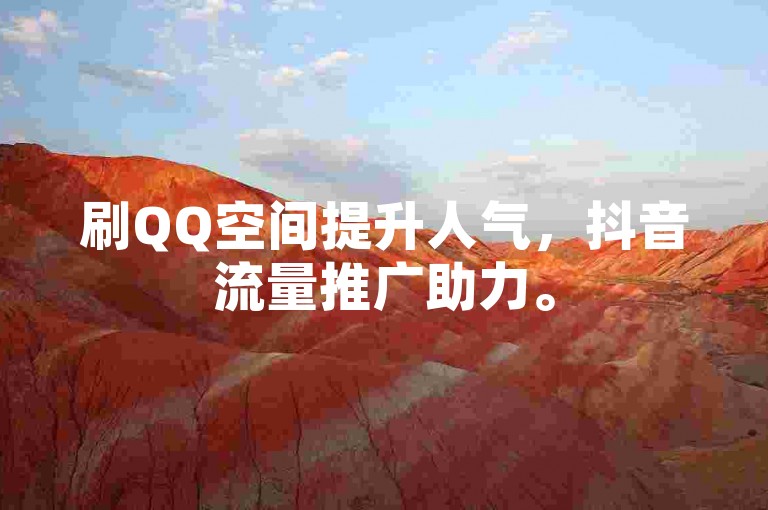 刷QQ空间提升人气，抖音流量推广助力。