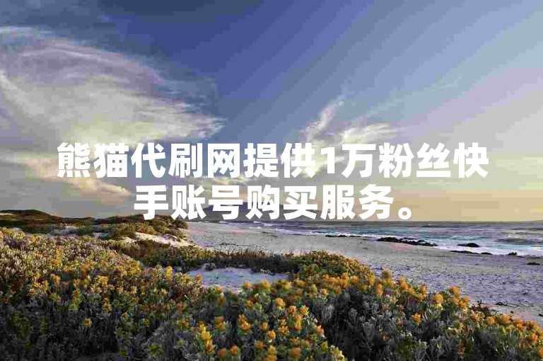 熊猫代刷网提供1万粉丝快手账号购买服务。
