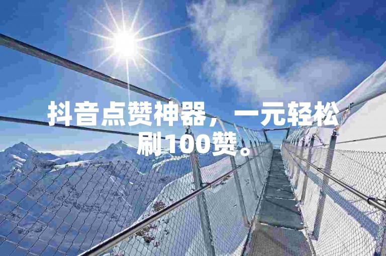 抖音点赞神器，一元轻松刷100赞。