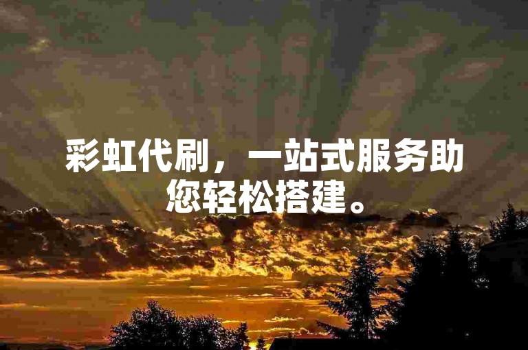 彩虹代刷，一站式服务助您轻松搭建。