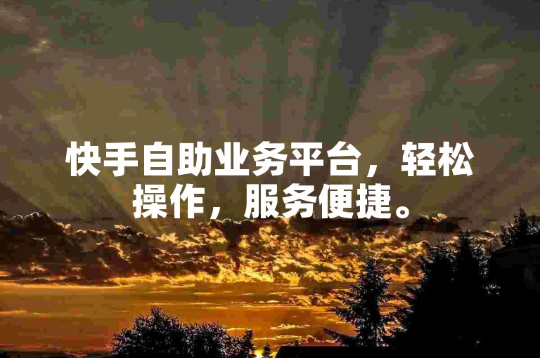 快手自助业务平台，轻松操作，服务便捷。