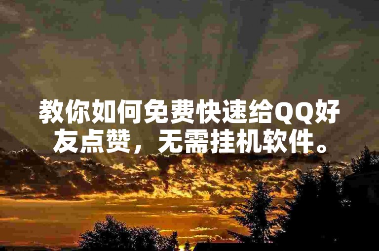 教你如何免费快速给QQ好友点赞，无需挂机软件。