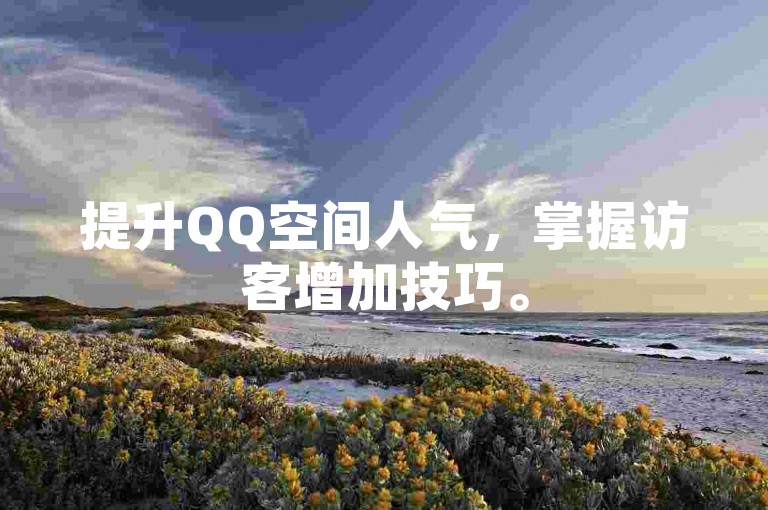 提升QQ空间人气，掌握访客增加技巧。