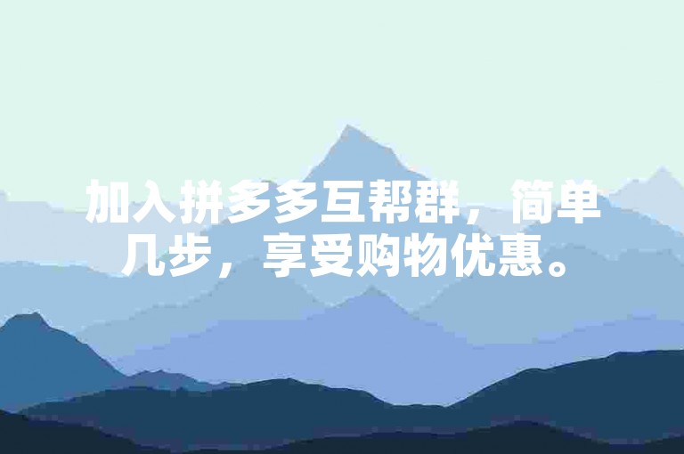 加入拼多多互帮群，简单几步，享受购物优惠。