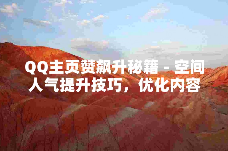 QQ主页赞飙升秘籍 - 空间人气提升技巧，优化内容与视觉效果，- 高质量内容，发布有趣、有深度的动态内容，引发用户共鸣。，- 美观布局，设计整洁、个性化的主页布局，吸引用户眼球。，积极参与社交互动，- 主动点赞评论，积极关心他人动态，参与评论和点赞，建立良好社交关系。，- 策划互动活动，通过抽奖等活动激发用户的点赞兴趣。，使用辅助工具（需谨慎），- 加赞神器，使用模拟用户行为的辅助工具，快速增加点赞数，但需注意账号安全和平台规则。，通过以上方法，可以有效提升QQ主页的点赞数量，增强主页人气。
