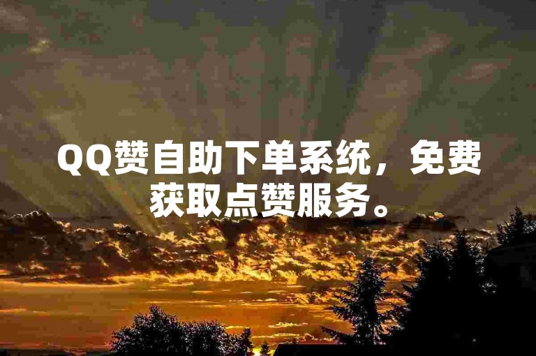QQ赞自助下单系统，免费获取点赞服务。