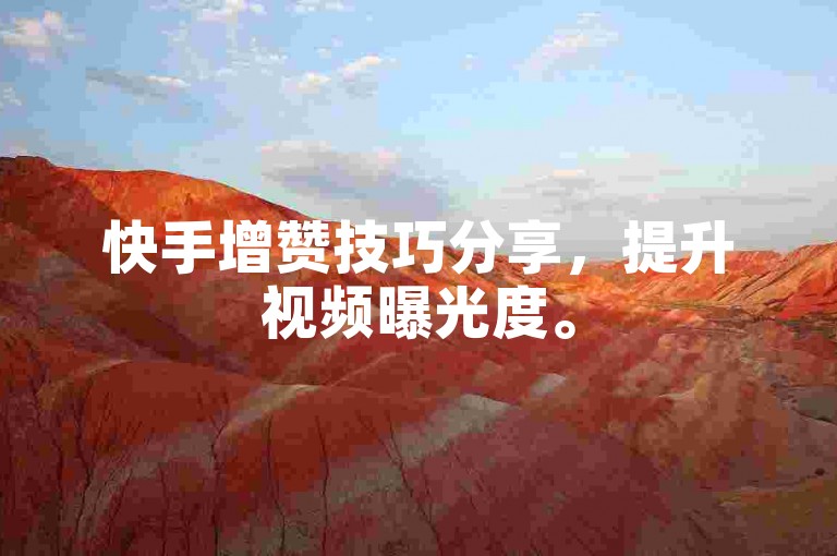 快手增赞技巧分享，提升视频曝光度。