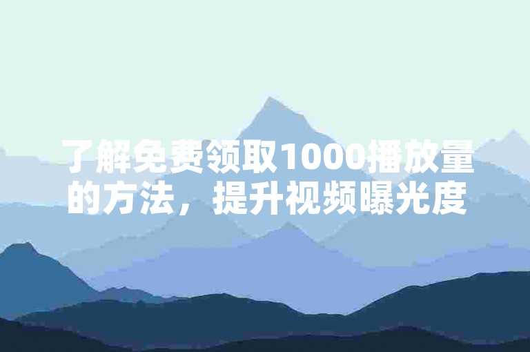 了解免费领取1000播放量的方法，提升视频曝光度。