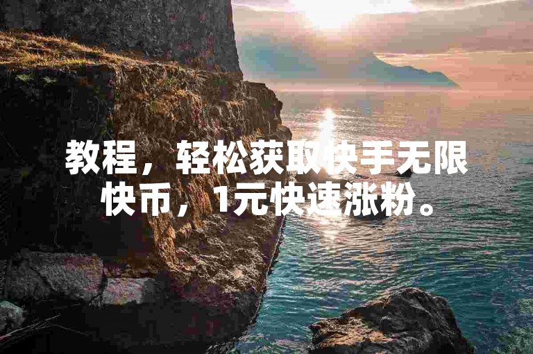 教程，轻松获取快手无限快币，1元快速涨粉。