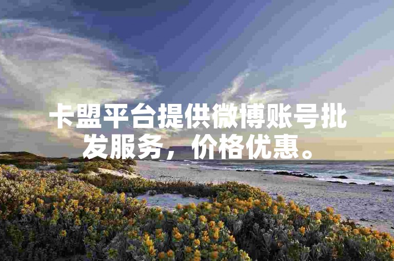 卡盟平台提供微博账号批发服务，价格优惠。
