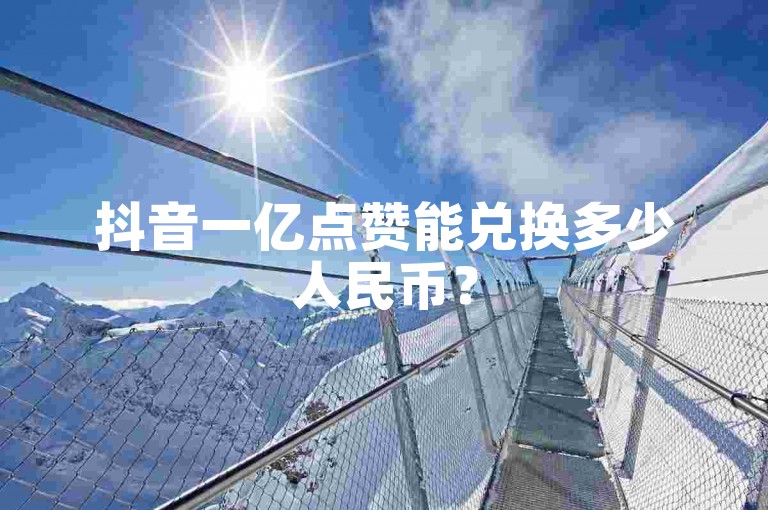 抖音一亿点赞能兑换多少人民币？