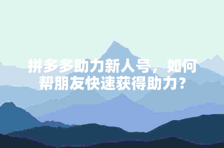 拼多多助力新人号，如何帮朋友快速获得助力？