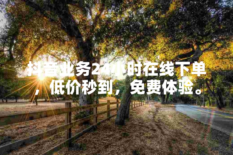 抖音业务24小时在线下单，低价秒到，免费体验。