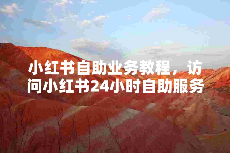 小红书自助业务教程，访问小红书24小时自助服务，登录小红书，进入我页面，点击更多服务，选择自助业务。，领取免费访客，在自助业务页面，找到免费领取空间访客选项并点击。按照提示操作，即可完成领取。