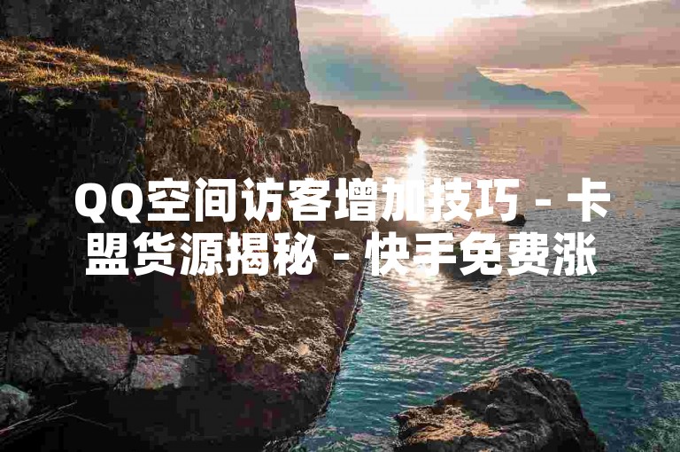 QQ空间访客增加技巧 - 卡盟货源揭秘 - 快手免费涨粉软件分享