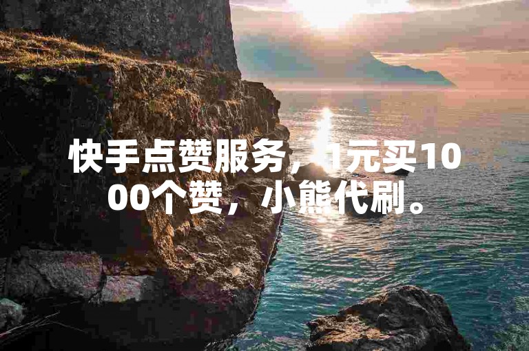 快手点赞服务，1元买1000个赞，小熊代刷。