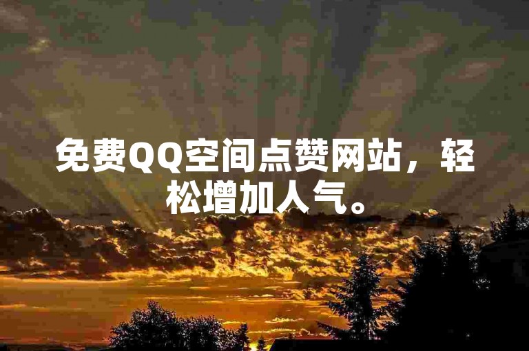 免费QQ空间点赞网站，轻松增加人气。