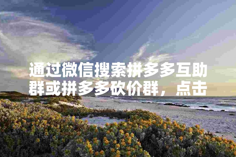 通过微信搜索拼多多互助群或拼多多砍价群，点击加入即可。