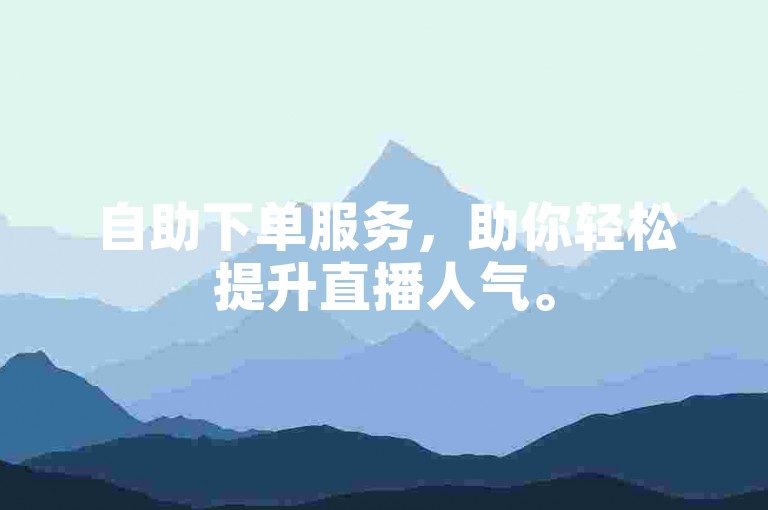 自助下单服务，助你轻松提升直播人气。