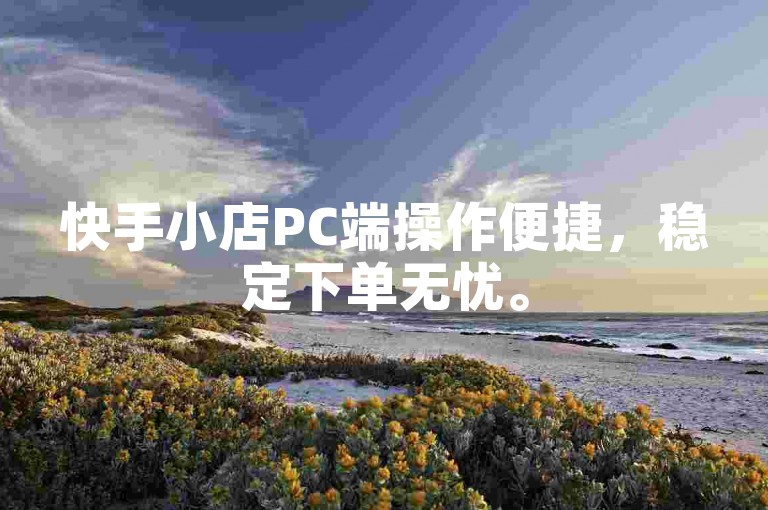 快手小店PC端操作便捷，稳定下单无忧。