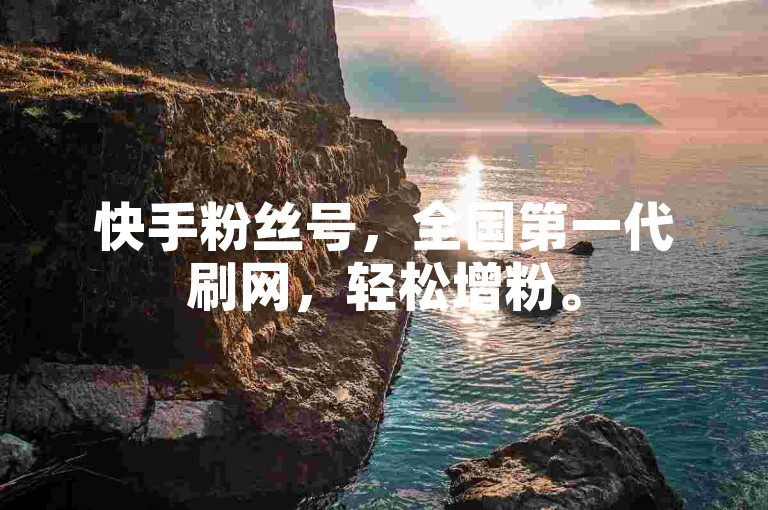 快手粉丝号，全国第一代刷网，轻松增粉。