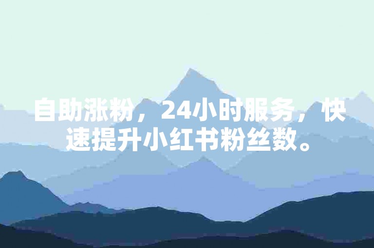自助涨粉，24小时服务，快速提升小红书粉丝数。