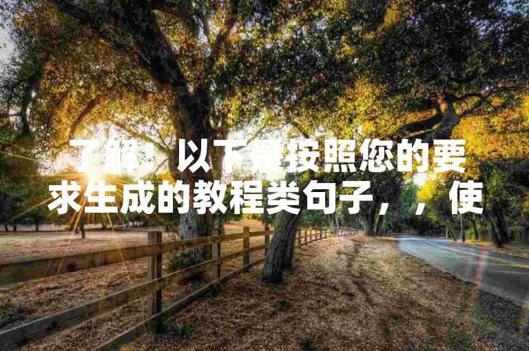 了解！以下是按照您的要求生成的教程类句子，，使用卡盟自助下单平台，24小时便捷购卡。