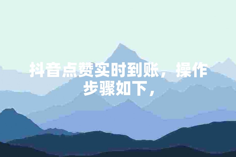 抖音点赞实时到账，操作步骤如下，