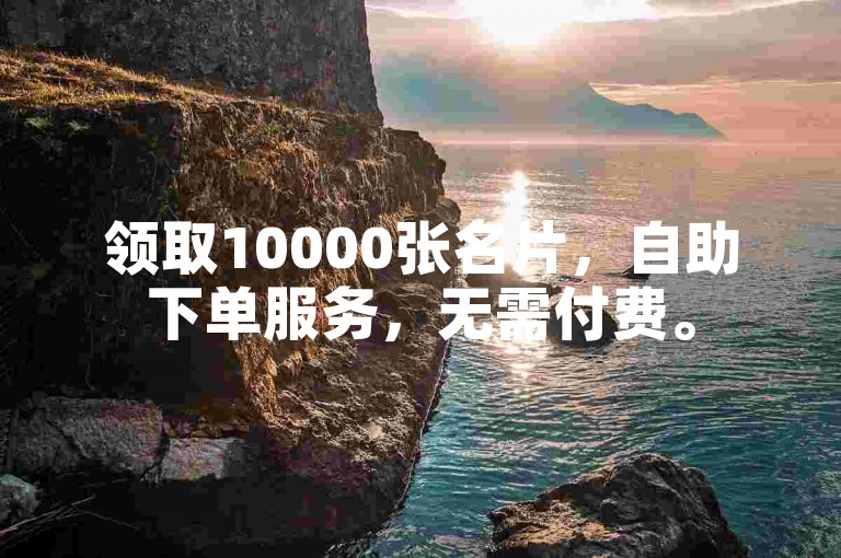 领取10000张名片，自助下单服务，无需付费。