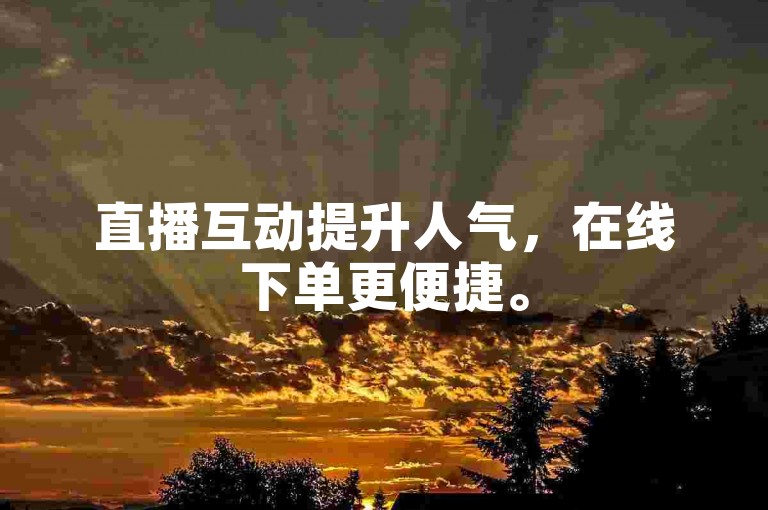 直播互动提升人气，在线下单更便捷。