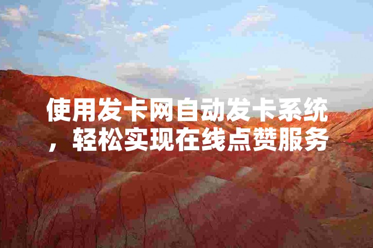 使用发卡网自动发卡系统，轻松实现在线点赞服务。