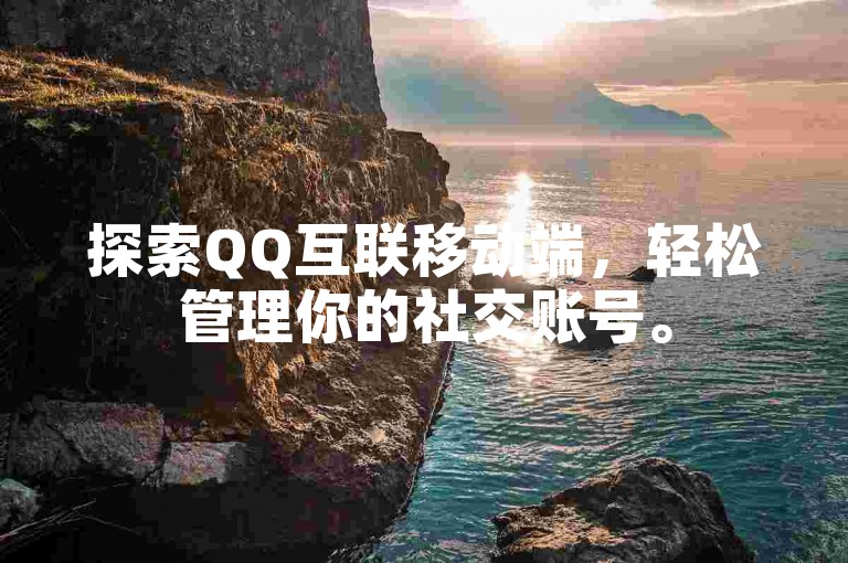 探索QQ互联移动端，轻松管理你的社交账号。
