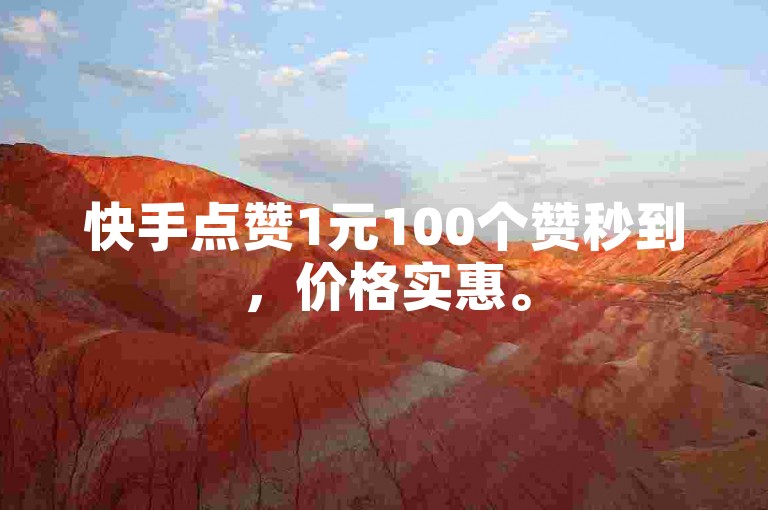 快手点赞1元100个赞秒到，价格实惠。