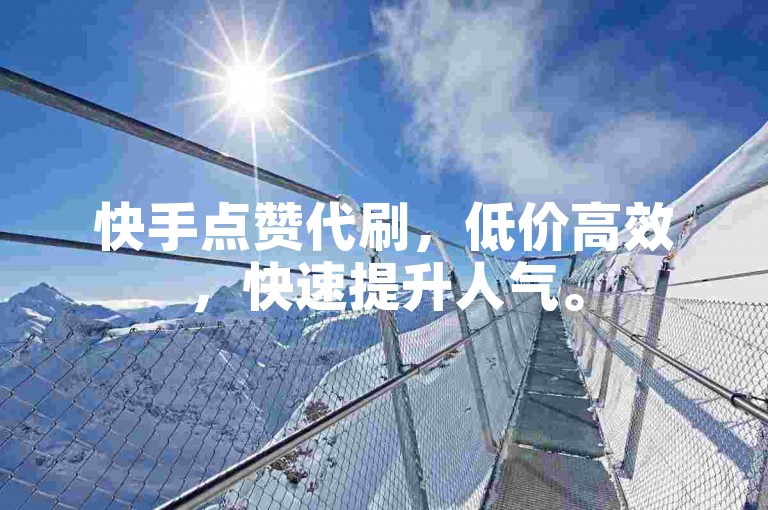 快手点赞代刷，低价高效，快速提升人气。