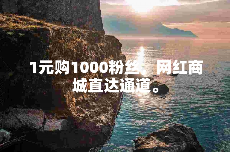 1元购1000粉丝，网红商城直达通道。