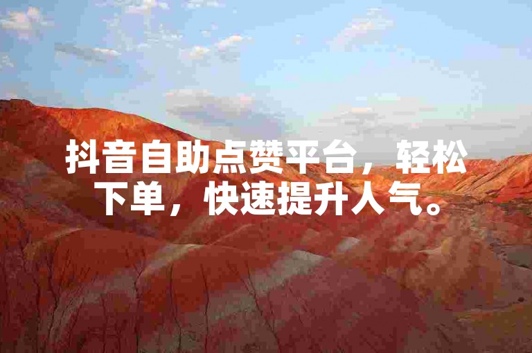 抖音自助点赞平台，轻松下单，快速提升人气。