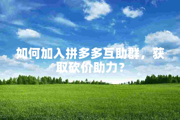 如何加入拼多多互助群，获取砍价助力？