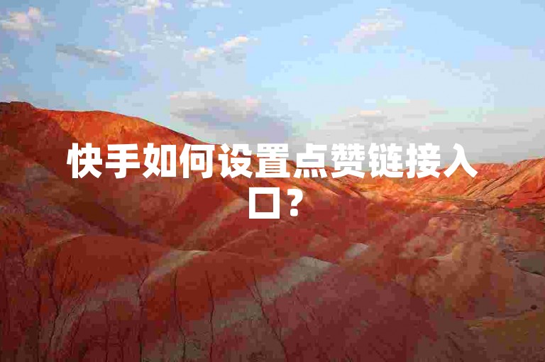 快手如何设置点赞链接入口？