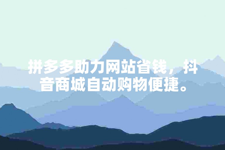 拼多多助力网站省钱，抖音商城自动购物便捷。