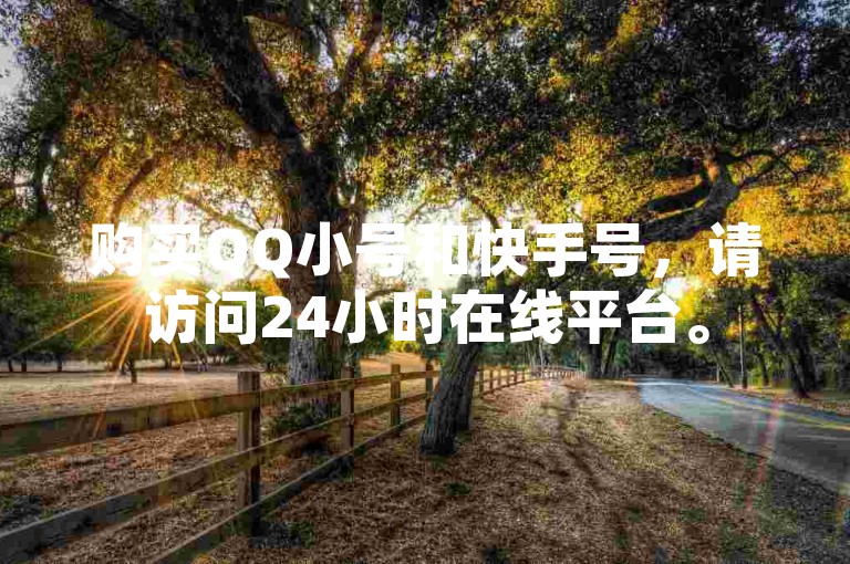 购买QQ小号和快手号，请访问24小时在线平台。